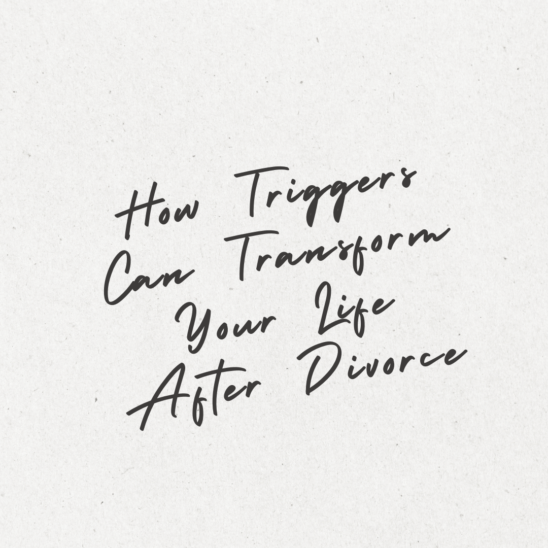 How Triggers Can Transform Your Life After Divorce