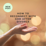 Reconnecting with God After Divorce: Finding Peace in a Chaotic World